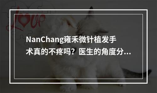 NanChang雍禾微针植发手术真的不疼吗？医生的角度分析