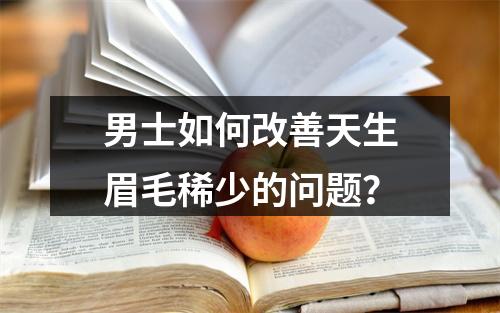 男士如何改善天生眉毛稀少的问题？