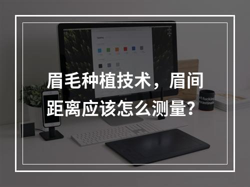 眉毛种植技术，眉间距离应该怎么测量？