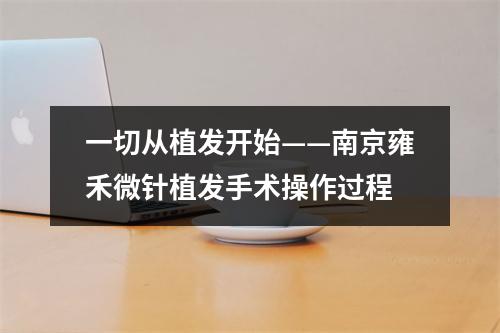 一切从植发开始——南京雍禾微针植发手术操作过程