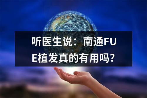 听医生说：南通FUE植发真的有用吗？