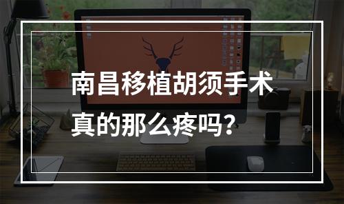 南昌移植胡须手术真的那么疼吗？