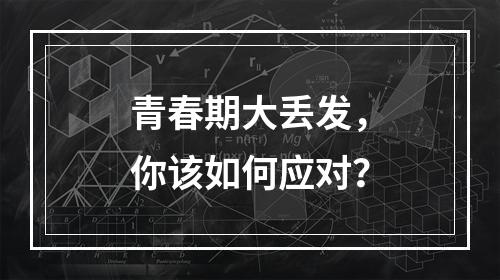 青春期大丢发，你该如何应对？