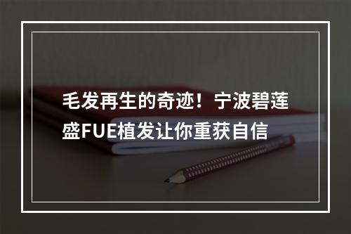 毛发再生的奇迹！宁波碧莲盛FUE植发让你重获自信