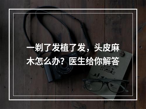 一剃了发植了发，头皮麻木怎么办？医生给你解答