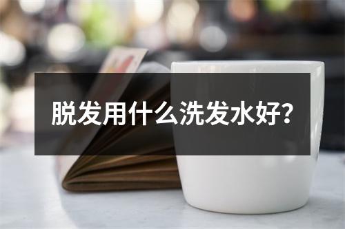 脱发用什么洗发水好？