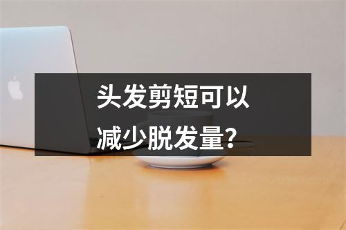 头发剪短可以减少脱发量？