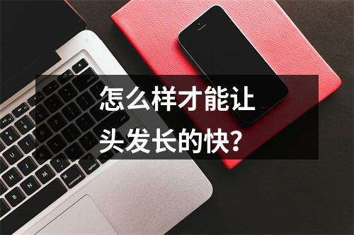 怎么样才能让头发长的快？