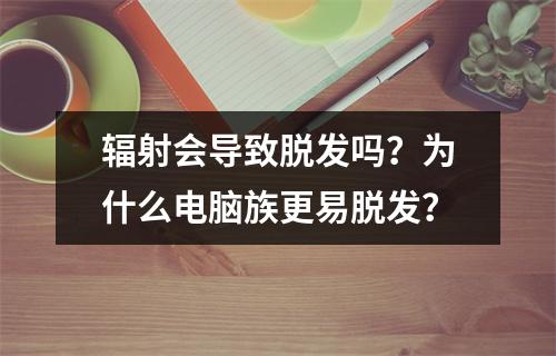 辐射会导致脱发吗？为什么电脑族更易脱发？