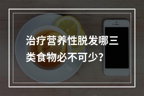 治疗营养性脱发哪三类食物必不可少？