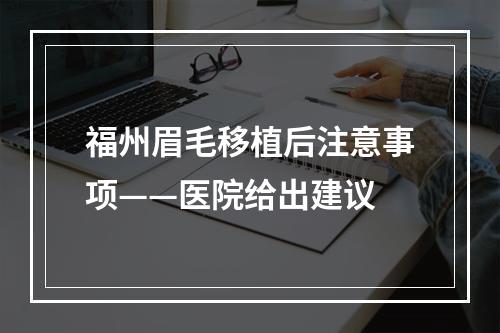 福州眉毛移植后注意事项——医院给出建议