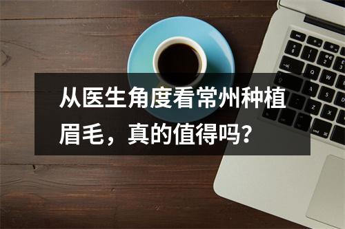 从医生角度看常州种植眉毛，真的值得吗？