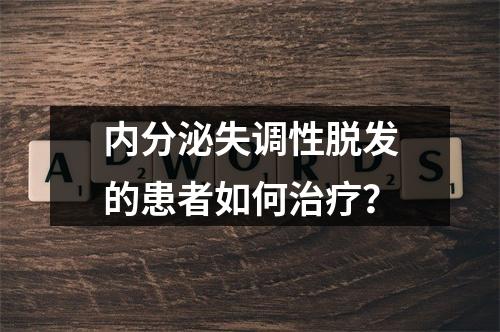 内分泌失调性脱发的患者如何治疗？