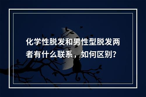 化学性脱发和男性型脱发两者有什么联系，如何区别？