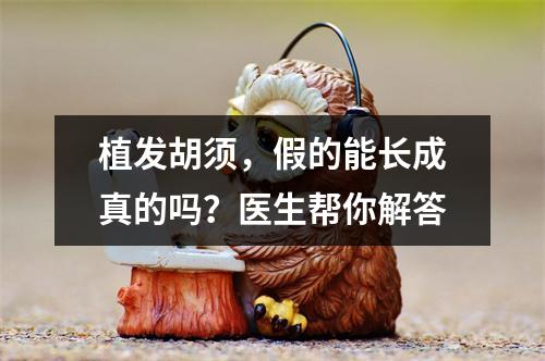 植发胡须，假的能长成真的吗？医生帮你解答