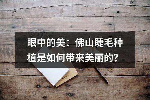 眼中的美：佛山睫毛种植是如何带来美丽的？