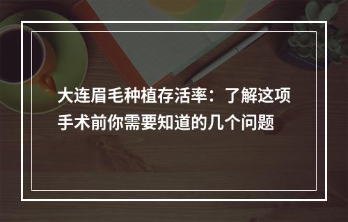 大连眉毛种植存活率：了解这项手术前你需要知道的几个问题