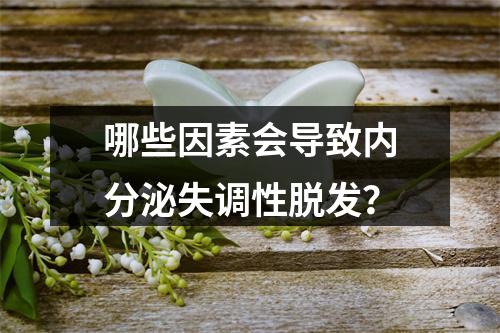 哪些因素会导致内分泌失调性脱发？