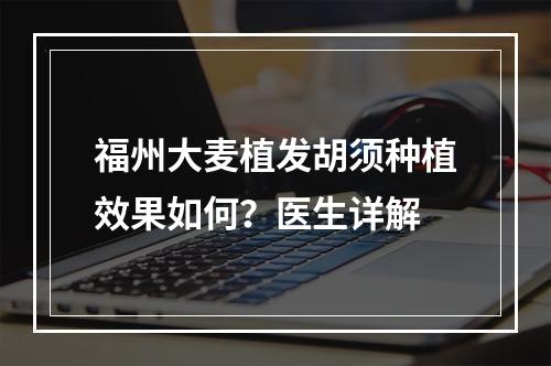 福州大麦植发胡须种植效果如何？医生详解