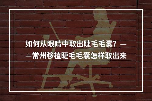 如何从眼睛中取出睫毛毛囊？——常州移植睫毛毛囊怎样取出来