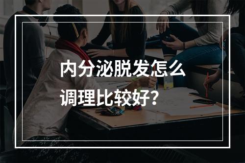 内分泌脱发怎么调理比较好？