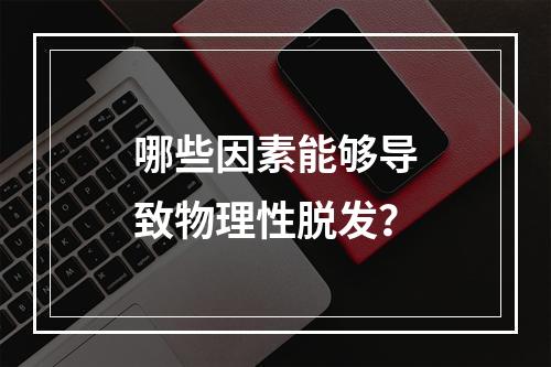 哪些因素能够导致物理性脱发？