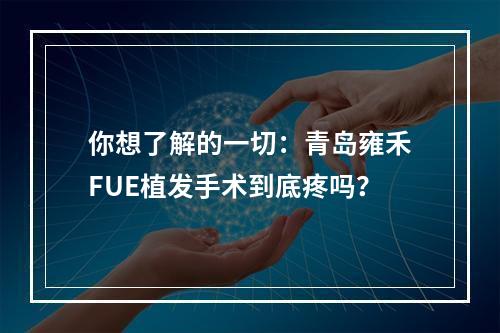 你想了解的一切：青岛雍禾FUE植发手术到底疼吗？