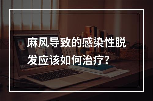 麻风导致的感染性脱发应该如何治疗？