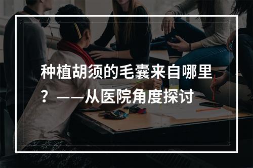 种植胡须的毛囊来自哪里？——从医院角度探讨