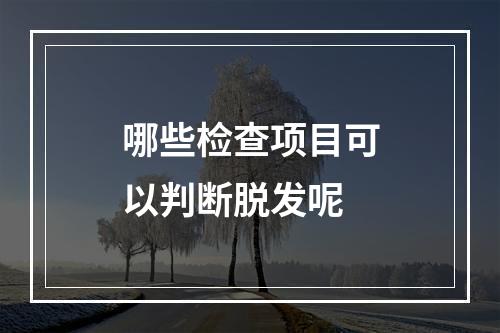 哪些检查项目可以判断脱发呢