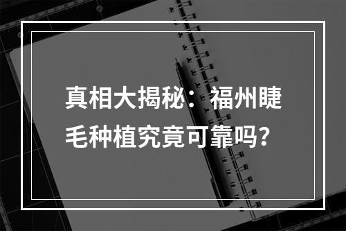 真相大揭秘：福州睫毛种植究竟可靠吗？