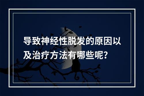 导致神经性脱发的原因以及治疗方法有哪些呢？