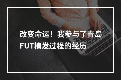 改变命运！我参与了青岛FUT植发过程的经历