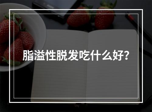 脂溢性脱发吃什么好？