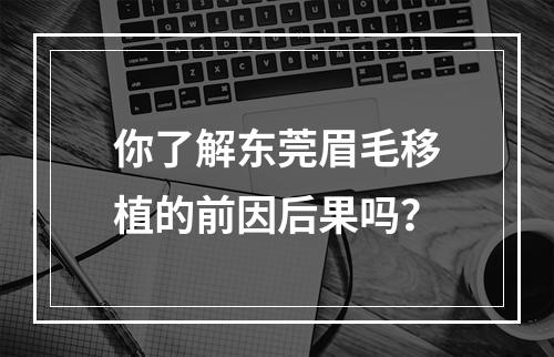 你了解东莞眉毛移植的前因后果吗？