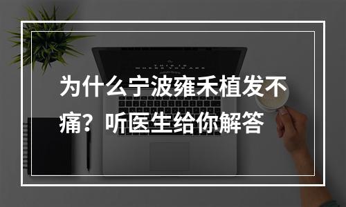 为什么宁波雍禾植发不痛？听医生给你解答