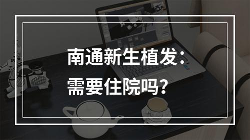 南通新生植发：需要住院吗？