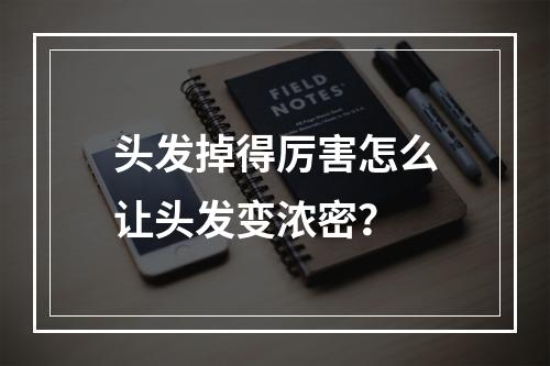 头发掉得厉害怎么让头发变浓密？