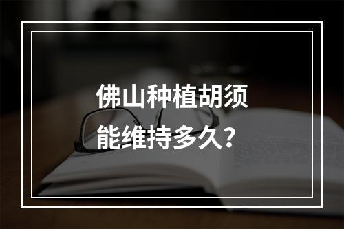 佛山种植胡须能维持多久？