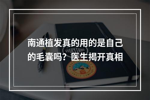 南通植发真的用的是自己的毛囊吗？医生揭开真相