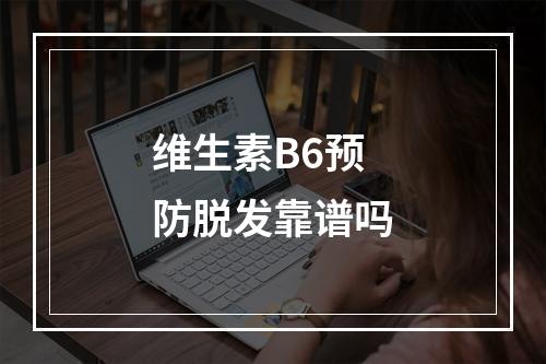 维生素B6预防脱发靠谱吗