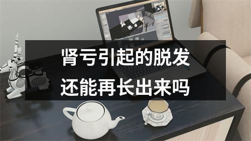 肾亏引起的脱发还能再长出来吗