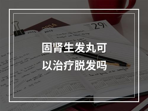 固肾生发丸可以治疗脱发吗