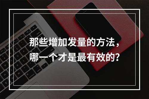 那些增加发量的方法，哪一个才是最有效的？