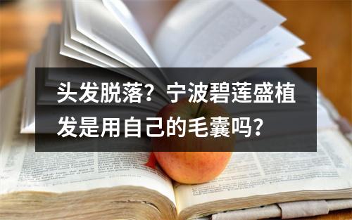 头发脱落？宁波碧莲盛植发是用自己的毛囊吗？