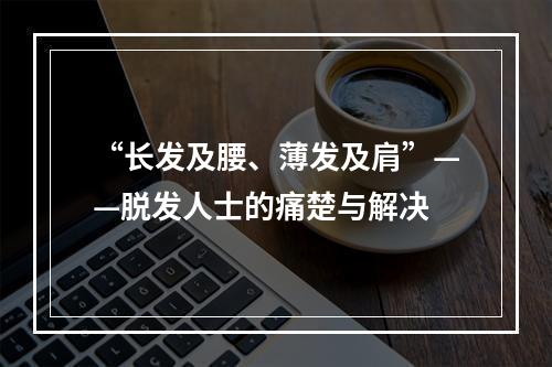 “长发及腰、薄发及肩”——脱发人士的痛楚与解决