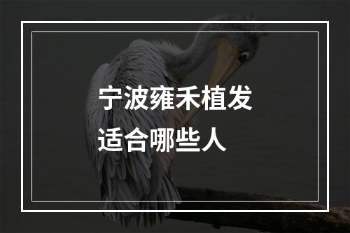 宁波雍禾植发适合哪些人