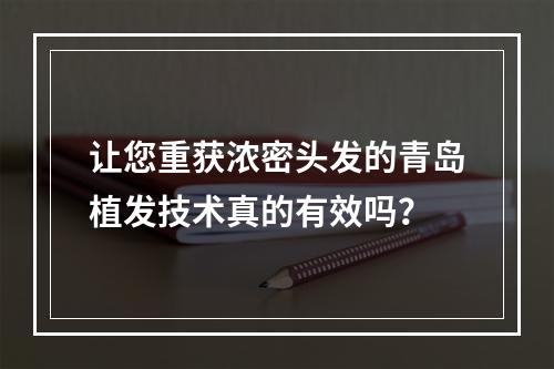 让您重获浓密头发的青岛植发技术真的有效吗？