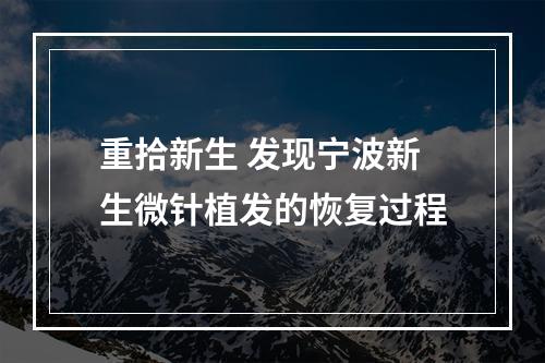 重拾新生 发现宁波新生微针植发的恢复过程