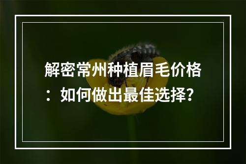 解密常州种植眉毛价格：如何做出最佳选择？